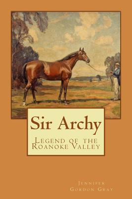 Sir Archy: Legend of the Roanoke Valley - Gray, Jennifer Gordon