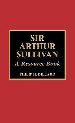 Sir Arthur Sullivan: A Resource Book - Dillard, Philip H