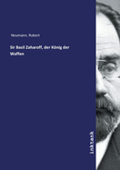 Sir Basil Zaharoff, der Knig der Waffen