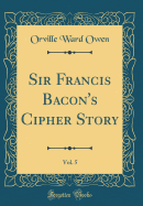 Sir Francis Bacon's Cipher Story, Vol. 5 (Classic Reprint)