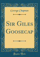 Sir Giles Goosecap (Classic Reprint)