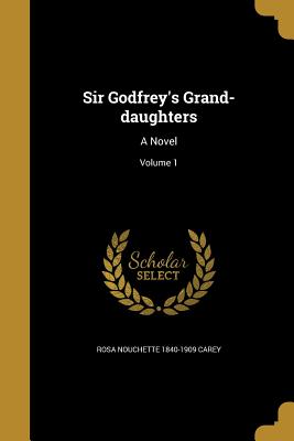 Sir Godfrey's Grand-daughters: A Novel; Volume 1 - Carey, Rosa Nouchette 1840-1909