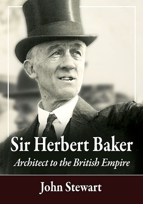 Sir Herbert Baker: Architect to the British Empire - Stewart, John