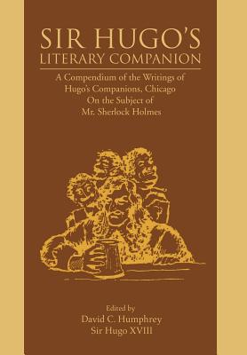 Sir Hugo's Literary Companion: A Compendium of the Writings of Hugo's Companions, Chicago On the Subject of Mr. Sherlock Holmes - Humphrey, David C, Professor