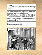 Sir Isaac Newton's Theory of Light and Colours, and His Principle of Attraction, Made Familiar to the Ladies ... in Two Volumes. Translated from the Original Italian of Signor Algarotti. ... of 2; Volume 2