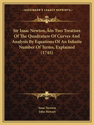 Sir Isaac Newton's Two Treatises of the Quadrature of Curves and Analysis by Equations of an Infinite Number of Terms - Newton, Isaac, Sir
