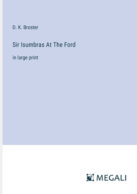 Sir Isumbras At The Ford: in large print - Broster, D K