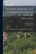 Sir John Fortescue's Commendation of the Laws of England: The Translation Into English of "De Laudibus Legum Angli"