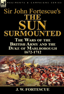 Sir John Fortescue's 'The Sun Surmounted': The Wars of the British Army and the Duke of Marlborough 1672-1712