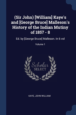 (Sir John) [William] Kaye's And [George Bruce] Malleson's History Of ...