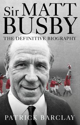 Sir Matt Busby: The Definitive Biography - Barclay, Patrick