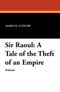 Sir Raoul: A Tale of the Theft of an Empire