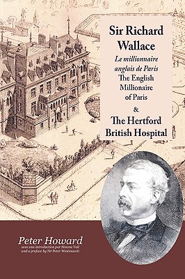 Sir Richard Wallace - Le Millionaire Anglais de Paris - The English Millionaire - And the Hertford British Hospital - Howard, Peter, and Veil, Simone (Introduction by), and Westmacott, Peter, Sir (Preface by)