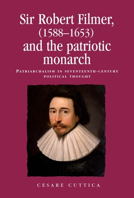 Sir Robert Filmer (1588-1653) and the Patriotic Monarch: Patriarchalism in Seventeenth-Century Political Thought - Cuttica, Cesare