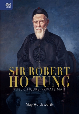Sir Robert Ho Tung: Public Figure, Private Man - Holdsworth, May