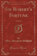 Sir Robert's Fortune: A Novel (Classic Reprint)