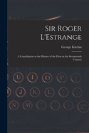 Sir Roger L'Estrange: A Contribution to the History of the Press in the Seventeenth Century