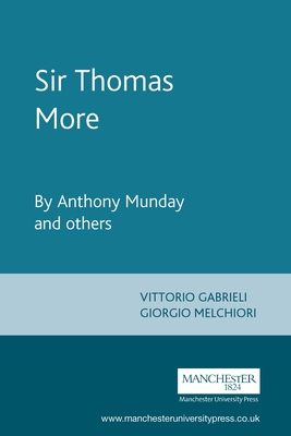 Sir Thomas More: By Anthony Munday and Others - Gabrieli, Vittorio (Editor), and Melchiori, Giorgio (Editor)