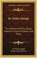 Sir Walter Ralegh: The Shepherd Of The Ocean, Selections From His Poetry And Prose