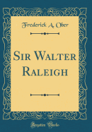 Sir Walter Raleigh (Classic Reprint)