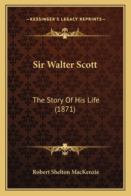 Sir Walter Scott: The Story of His Life (1871) - MacKenzie, Robert Shelton