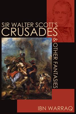 Sir Walter Scott's Crusades and Other Fantasies - Warraq, Ibn