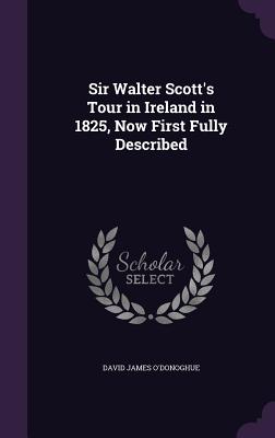 Sir Walter Scott's Tour in Ireland in 1825, Now First Fully Described - O'Donoghue, David James
