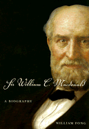 Sir William C. MacDonald: A Biography - Fong, William