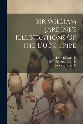 Sir William Jardine's Illustrations Of The Duck Tribe - 1800-1874, Jardine William, and Selby, Prideaux John 1788-1867 (Creator), and Lear, Edward 1812-1888 (Creator)