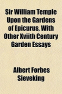 Sir William Temple Upon the Gardens of Epicurus, with Other Xviith Century Garden Essays (Classic Reprint)