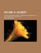 Sir Wm. S. Gilbert: A Study in Modern Satire; A Handbook on Gilbert and the Gilbert-Sullivan Operas