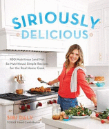 Siriously Delicious (Signed Copy): 100 Nutritious (and Not So Nutritious) Simple Recipes for the Real Home Cook