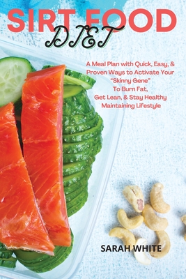Sirt Food Diet: A Meal Plan with Quick, Easy, and Proven Ways to Activate Your "Skinny Gene" To Burn Fat, Get Lean, and Stay Healthy Maintaining lifestyle - White, Sarah
