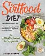 Sirtfood Diet: Activate Your Skinny Gene, Burn Fat, and Lose Weight With EPIC Carnivorous, Vegetarian, and Vegan Recipes The Ultimate Cookbook For Beginners