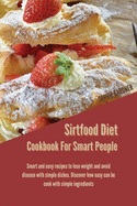 Sirtfood Diet Cookbook For Smart People: Smart And Easy Recipes To Lose Weight And Avoid Disease With Simple Dishes. Discover How Easy Can Be Cook With Simple Ingredients