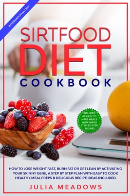 SirtFood Diet Cookbook: How to Lose Weight Fast, Burn Fat or Get Lean by Activating Your Skinny Gene, a Step by Step Plan with Easy to Cook Healthy Meal Preps & Delicious Recipe Ideas Included - Meadows, Julia