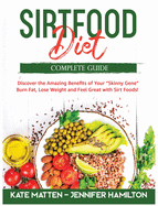 Sirtfood Diet: Discover the Amazing Benefits of "Sirt Foods". Burn Fat, Lose Weight and Feel Great with Carnivore, Vegetarian and Vegan Recipes to Activate your Skinny Gene