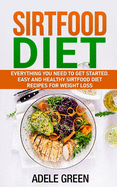 Sirtfood Diet: Everything You Need to Get Started. Easy and Healthy Sirtfood Diet Recipes for Weight Loss