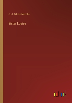 Sister Louise - Melville, G J Whyte