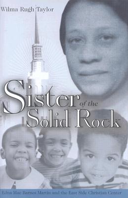 Sister of the Solid Rock: Edna Mae Barnes Martin and the East Side Christian Center - Taylor, Wilma Rugh, and Wiggins, William H, Jr. (Foreword by)