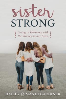 Sister Strong: Living in Harmony with the Women in Our Lives - Gardiner, Hailey, and Gardiner, Mandi
