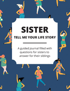 Sister Tell Me Your Life Story: A Guided Journal Filled With Questions For Sisters To Answer For Their Siblings