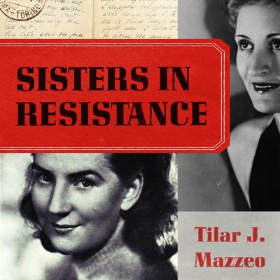 Sisters in Resistance: How a German Spy, a Banker's Wife, and Mussolini's Daughter Outwitted the Nazis - Mazzeo, Tilar J, and Flanagan, Lisa (Read by)