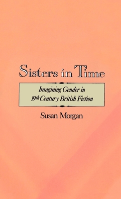 Sisters in Time: Imagining Gender in Nineteenth-Century British Fiction - Morgan, Susan