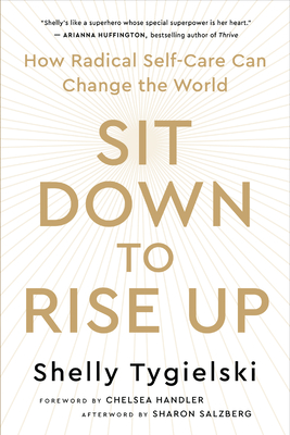 Sit Down to Rise Up: How Radical Self-Care Can Change the World - Tygielski, Shelly, and Handler, Chelsea (Foreword by), and Salzberg, Sharon (Afterword by)