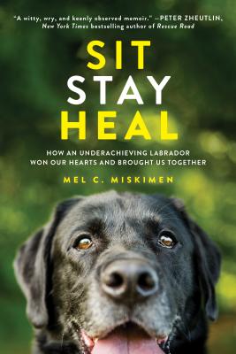 Sit Stay Heal: How an Underachieving Labrador Won Our Hearts and Brought Us Together - Miskimen, Mel