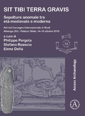 Sit tibi terra gravis: Sepolture anomale tra eta medievale e moderna: Atti del Convegno Internazionale di Studi Albenga (SV) - Palazzo Oddo, 14-16 ottobre 2016 - Pergola, Philippe (Editor), and Roascio, Stefano (Editor), and Dell?, Elena (Editor)