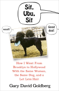 Sit, Ubu, Sit: How I Went from Brooklyn to Hollywood with the Same Woman, the Same Dog, and a Lot Less Hair - Goldberg, Gary David