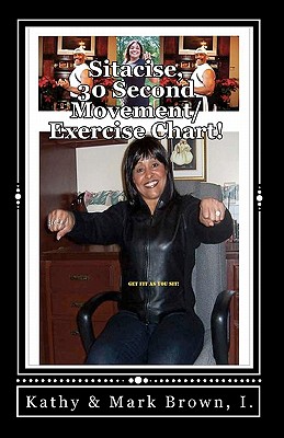 Sitacise, 30 Seconds Movement/Exercise Chart!: The World' Fastest Workout! - Brown, Kathy M, and Brown 1, Mark D