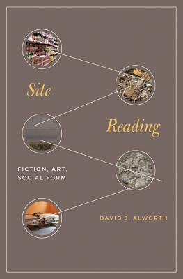 Site Reading: Fiction, Art, Social Form - Alworth, David J